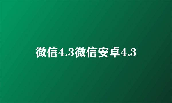 微信4.3微信安卓4.3