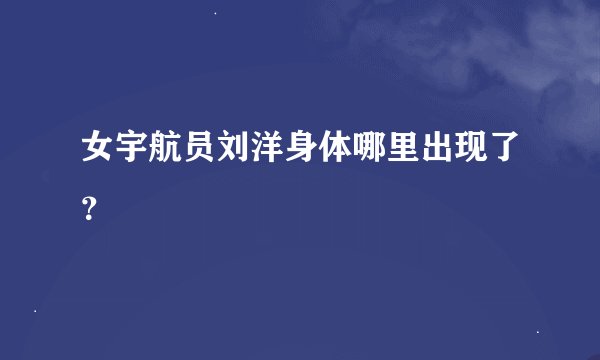 女宇航员刘洋身体哪里出现了？
