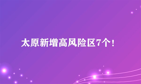 太原新增高风险区7个!