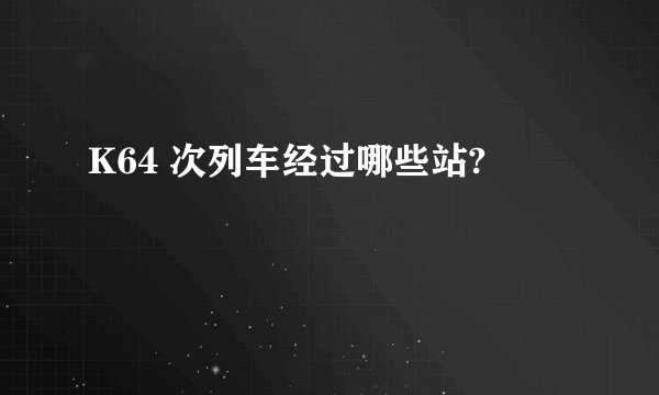 K64 次列车经过哪些站?