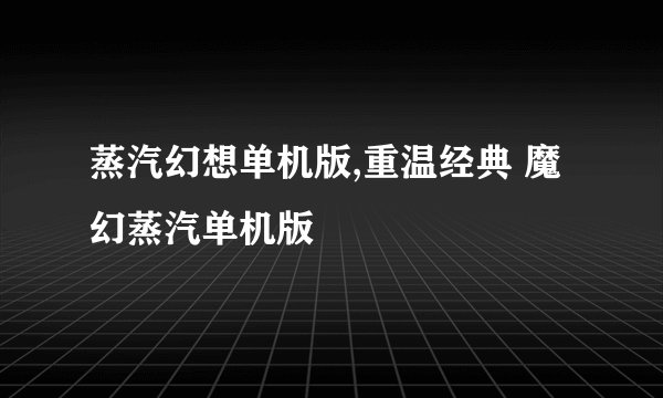 蒸汽幻想单机版,重温经典 魔幻蒸汽单机版