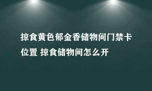 掠食黄色郁金香储物间门禁卡位置 掠食储物间怎么开