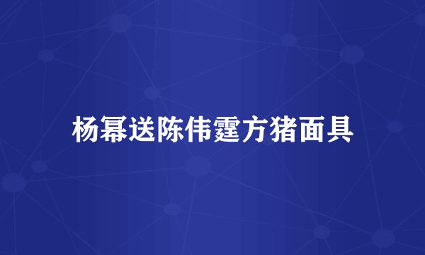 杨幂送陈伟霆方猪面具