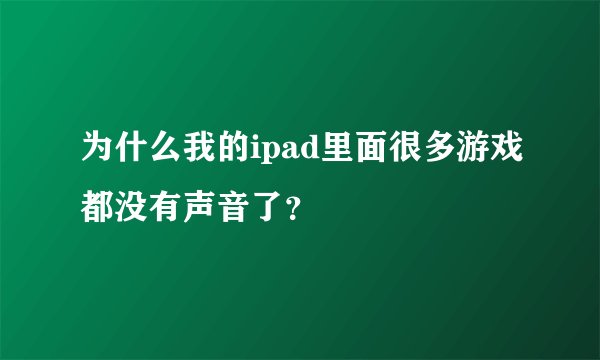 为什么我的ipad里面很多游戏都没有声音了？