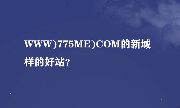 WWW)775ME)COM的新域样的好站？