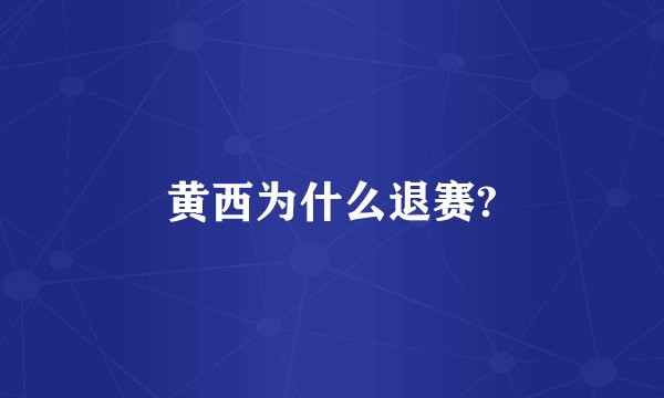 黄西为什么退赛?