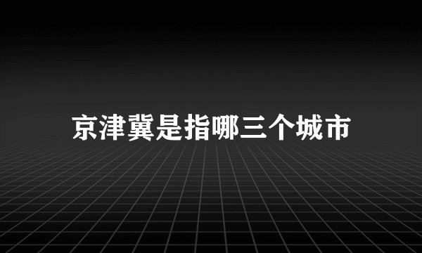 京津冀是指哪三个城市