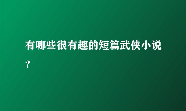 有哪些很有趣的短篇武侠小说？