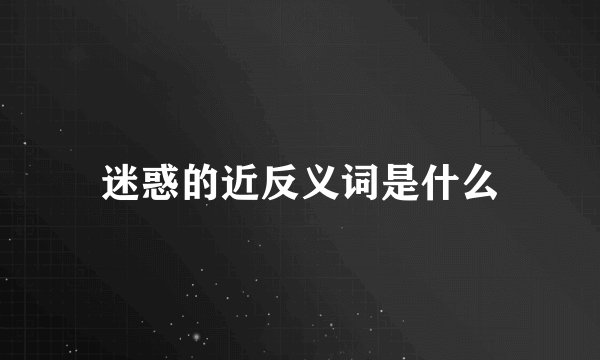 迷惑的近反义词是什么