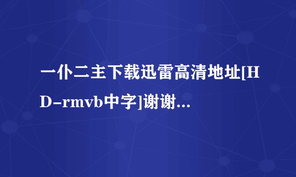 一仆二主下载迅雷高清地址[HD-rmvb中字]谢谢了，大神帮忙啊