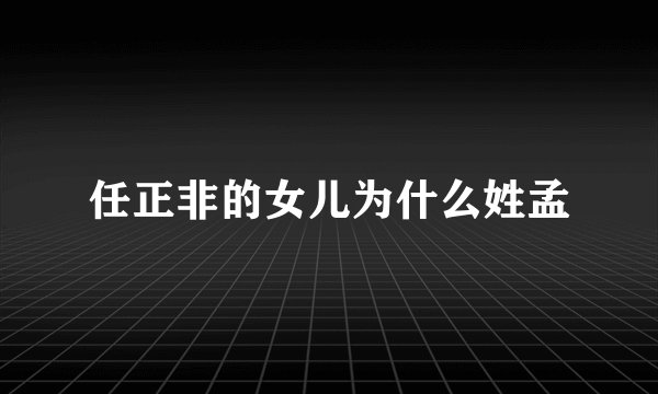 任正非的女儿为什么姓孟