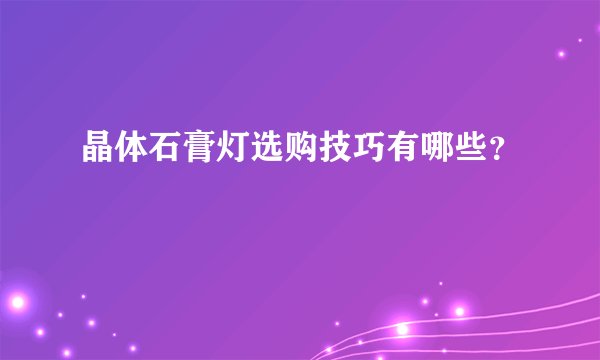 晶体石膏灯选购技巧有哪些？