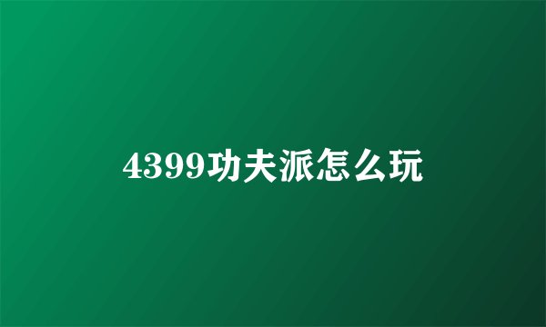 4399功夫派怎么玩