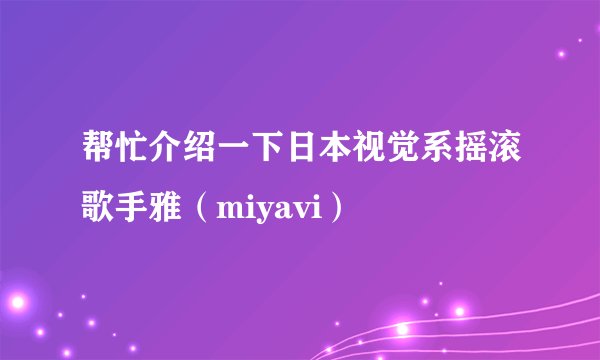 帮忙介绍一下日本视觉系摇滚歌手雅（miyavi）
