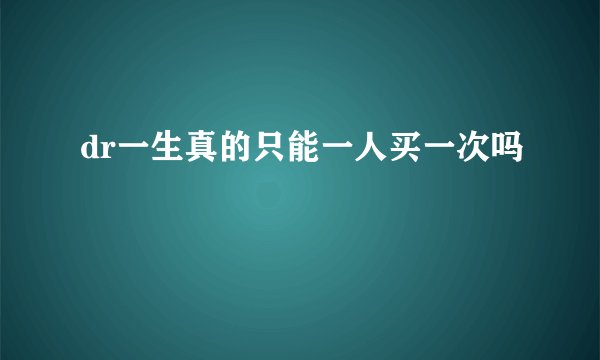 dr一生真的只能一人买一次吗