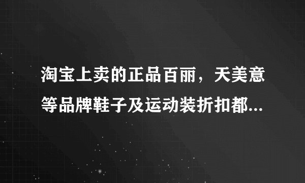 淘宝上卖的正品百丽，天美意等品牌鞋子及运动装折扣都那么低，而且确实是正品，那些人进货一般是几折啊，