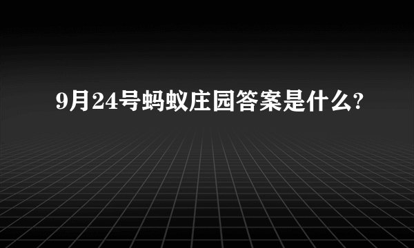 9月24号蚂蚁庄园答案是什么?