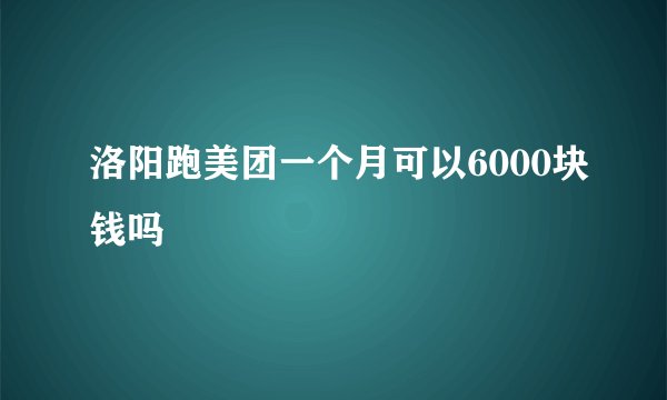 洛阳跑美团一个月可以6000块钱吗