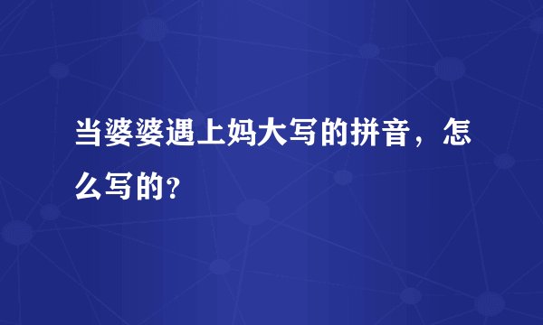 当婆婆遇上妈大写的拼音，怎么写的？