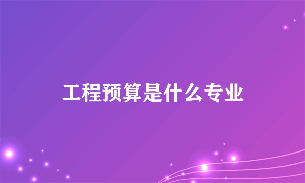 工程预算是什么专业