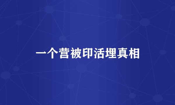一个营被印活埋真相