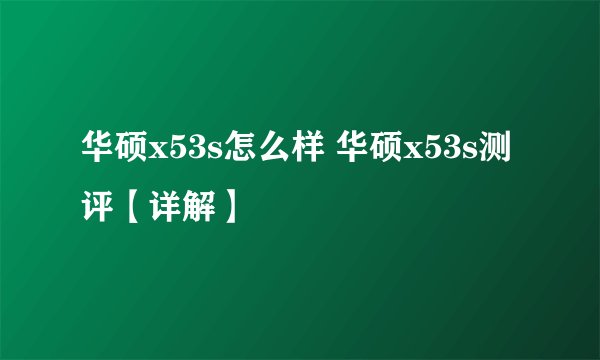 华硕x53s怎么样 华硕x53s测评【详解】