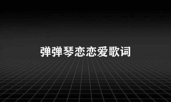 弹弹琴恋恋爱歌词