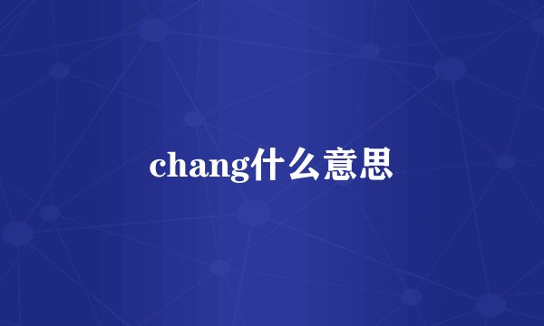 chang什么意思
