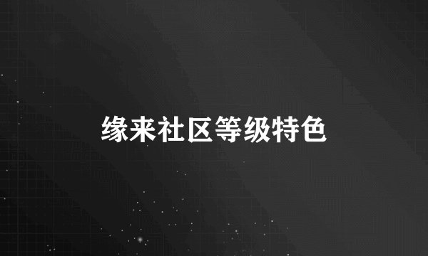 缘来社区等级特色