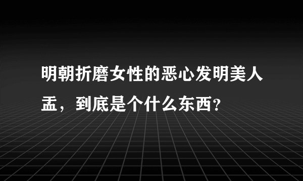 明朝折磨女性的恶心发明美人盂，到底是个什么东西？
