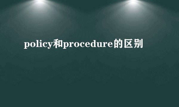policy和procedure的区别