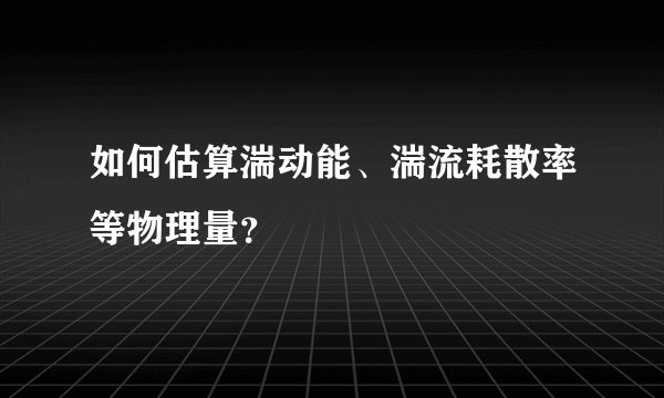 如何估算湍动能、湍流耗散率等物理量？