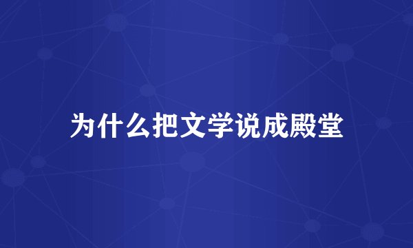 为什么把文学说成殿堂