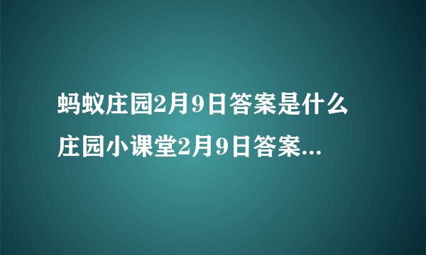 蚂蚁庄园2月9日答案是什么 庄园小课堂2月9日答案2025