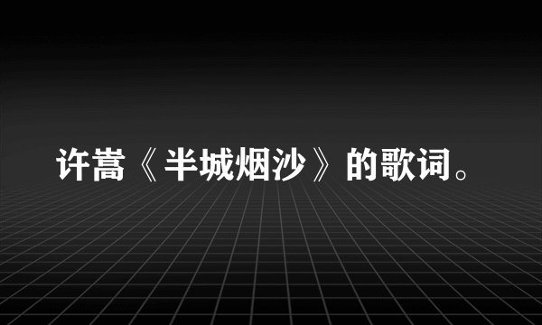 许嵩《半城烟沙》的歌词。