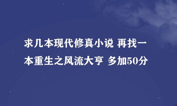 求几本现代修真小说 再找一本重生之风流大亨 多加50分