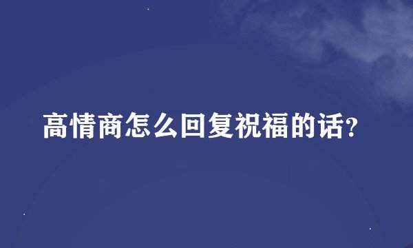 高情商怎么回复祝福的话？