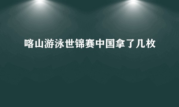 喀山游泳世锦赛中国拿了几枚
