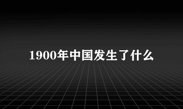 1900年中国发生了什么
