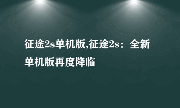 征途2s单机版,征途2s：全新单机版再度降临