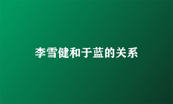 李雪健和于蓝的关系