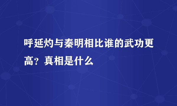 呼延灼与秦明相比谁的武功更高？真相是什么