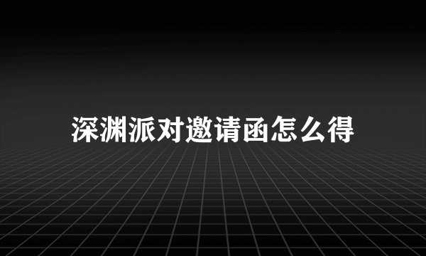 深渊派对邀请函怎么得