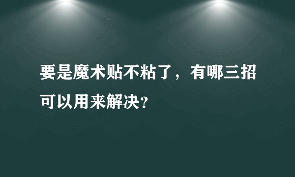 要是魔术贴不粘了，有哪三招可以用来解决？