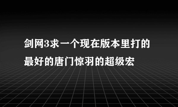 剑网3求一个现在版本里打的最好的唐门惊羽的超级宏