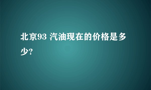 北京93 汽油现在的价格是多少?