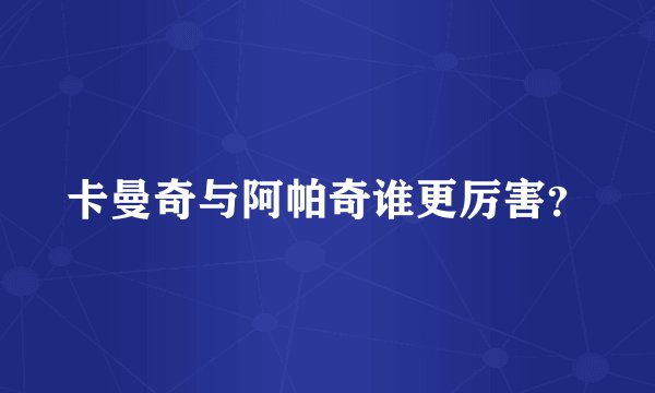 卡曼奇与阿帕奇谁更厉害？