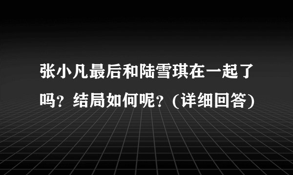 张小凡最后和陆雪琪在一起了吗？结局如何呢？(详细回答)