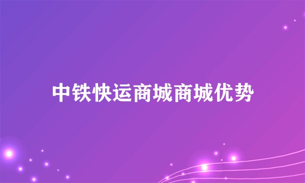 中铁快运商城商城优势