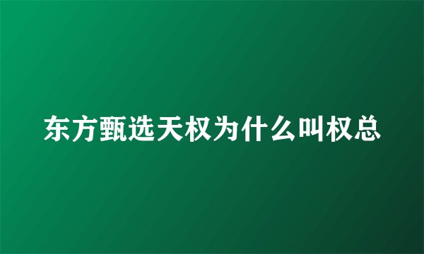 东方甄选天权为什么叫权总
